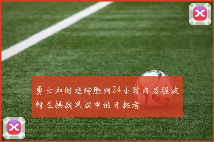 勇士加时逆转胜利24小时内启程波特兰挑战风波中的开拓者