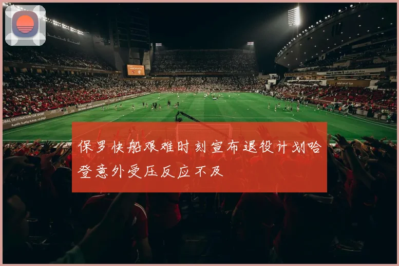 保罗快船艰难时刻宣布退役计划哈登意外受压反应不及