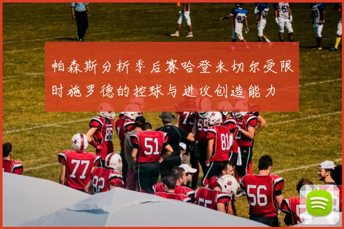 帕森斯分析季后赛哈登米切尔受限时施罗德的控球与进攻创造能力