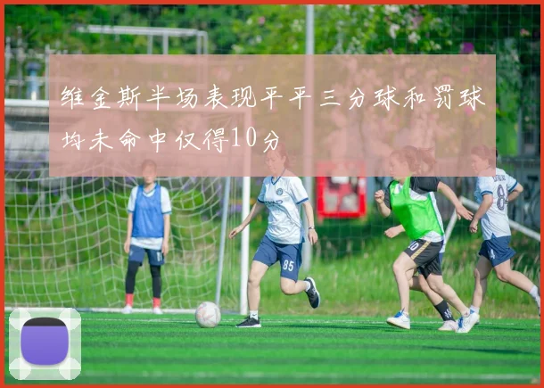 维金斯半场表现平平三分球和罚球均未命中仅得10分