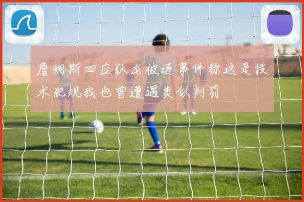 詹姆斯回应狄龙被逐事件称这是技术犯规我也曾遭遇类似判罚