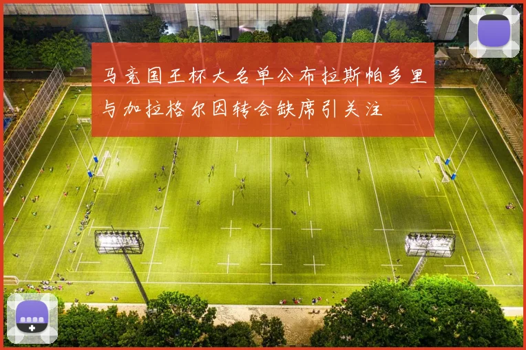 马竞国王杯大名单公布拉斯帕多里与加拉格尔因转会缺席引关注