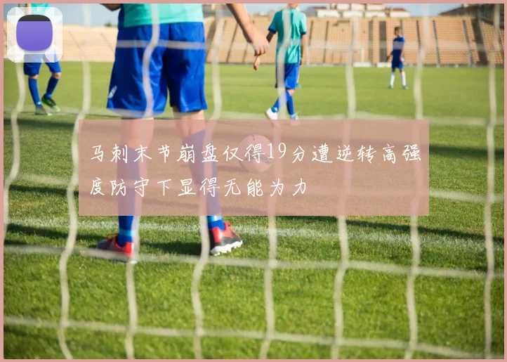 马刺末节崩盘仅得19分遭逆转高强度防守下显得无能为力