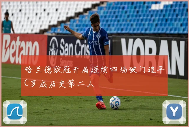 哈兰德欧冠开局连续四场破门追平C罗成历史第二人