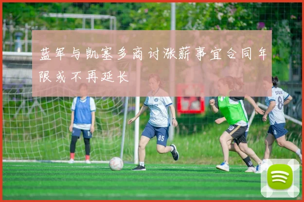 蓝军与凯塞多商讨涨薪事宜合同年限或不再延长