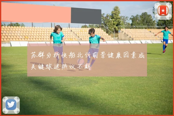 苏群分析快船北伐前景健康因素成关键球迷热议不断