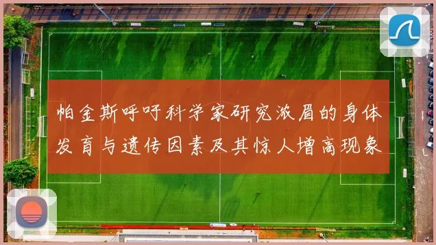 帕金斯呼吁科学家研究浓眉的身体发育与遗传因素及其惊人增高现象