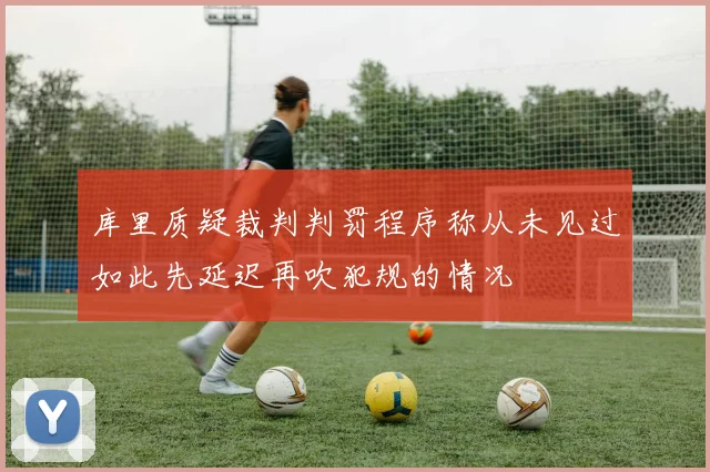 库里质疑裁判判罚程序称从未见过如此先延迟再吹犯规的情况