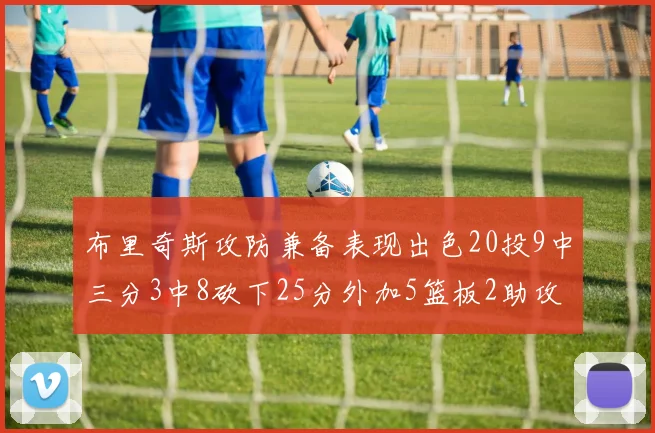 布里奇斯攻防兼备表现出色20投9中三分3中8砍下25分外加5篮板2助攻2盖帽