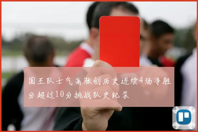 国王队士气高涨创历史连续4场净胜分超过10分挑战队史纪录