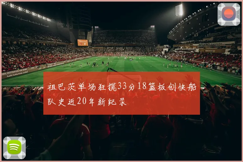祖巴茨单场狂揽33分18篮板创快船队史近20年新纪录