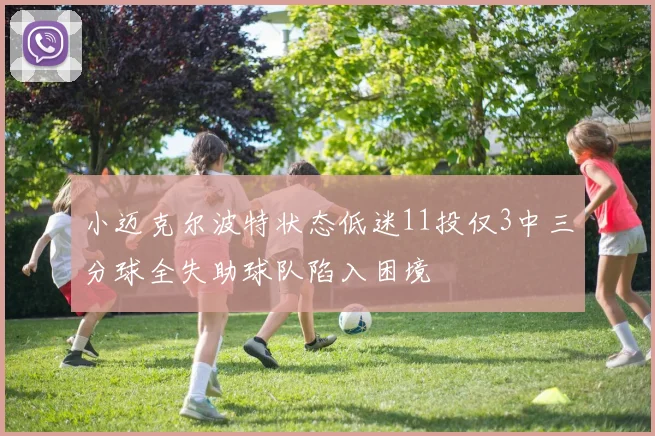 小迈克尔波特状态低迷11投仅3中三分球全失助球队陷入困境
