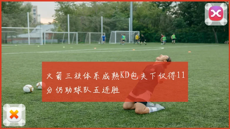 火箭三核体系成熟KD包夹下仅得11分仍助球队五连胜